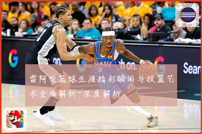 雷阿伦篮球生涯精彩瞬间与投篮艺术全面解析-深度解析
