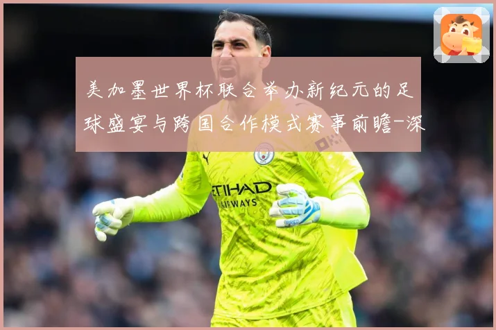 美加墨世界杯联合举办新纪元的足球盛宴与跨国合作模式赛事前瞻-深度解析