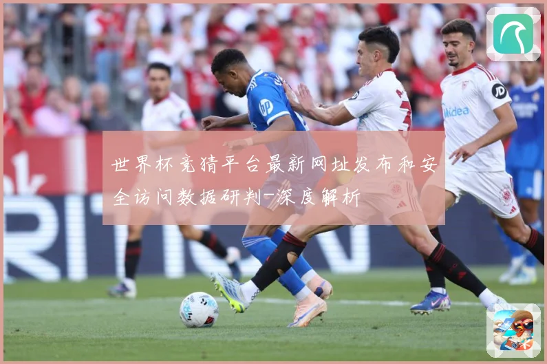 世界杯竞猜平台最新网址发布和安全访问数据研判-深度解析