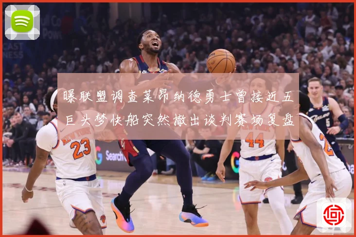 曝联盟调查莱昂纳德勇士曾接近五巨头梦快船突然撤出谈判赛场复盘-深度解析