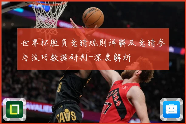 世界杯胜负竞猜规则详解及竞猜参与技巧数据研判-深度解析