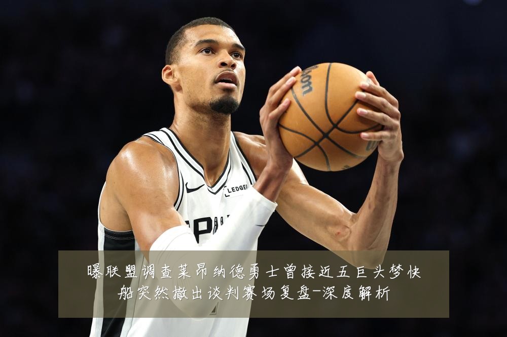 曝联盟调查莱昂纳德勇士曾接近五巨头梦快船突然撤出谈判赛场复盘-深度解析