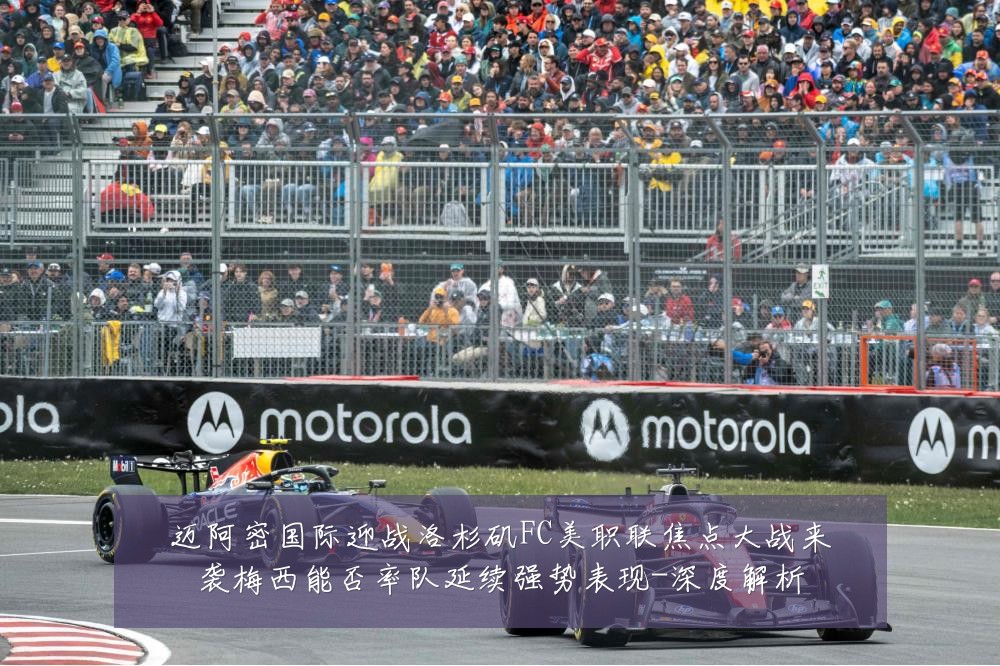 迈阿密国际迎战洛杉矶FC美职联焦点大战来袭梅西能否率队延续强势表现-深度解析