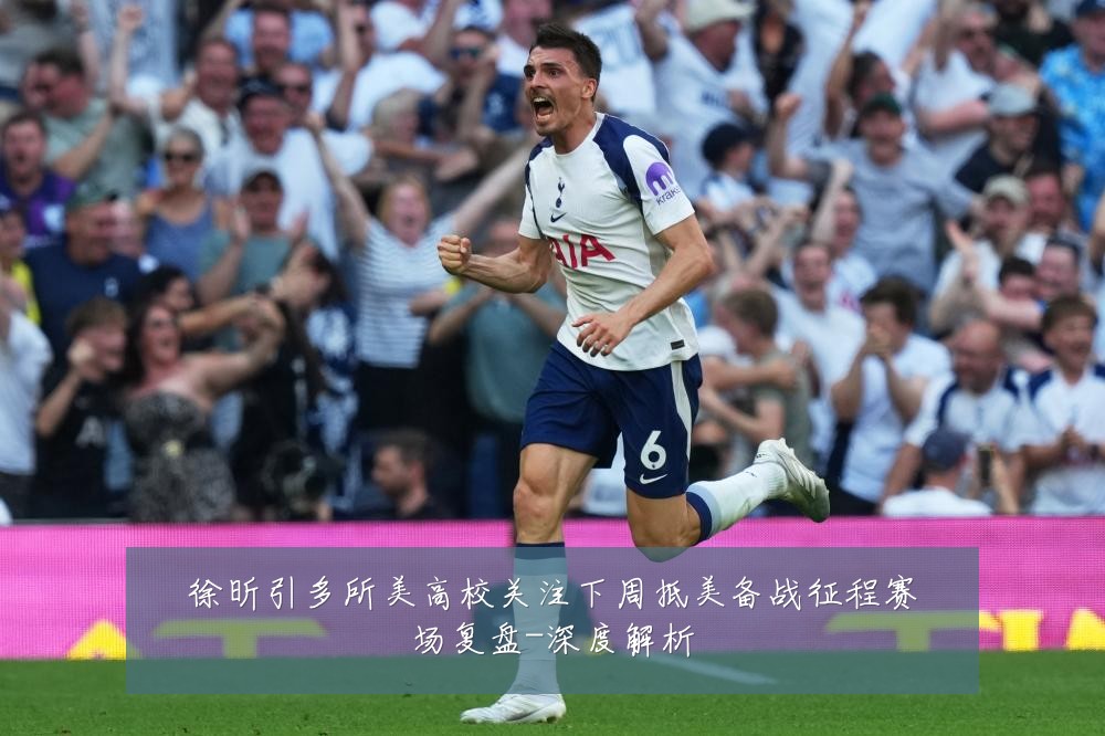 徐昕引多所美高校关注下周抵美备战征程赛场复盘-深度解析