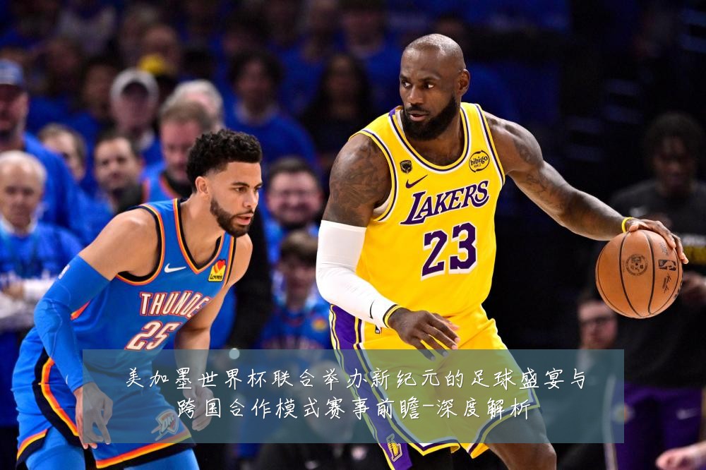 美加墨世界杯联合举办新纪元的足球盛宴与跨国合作模式赛事前瞻-深度解析