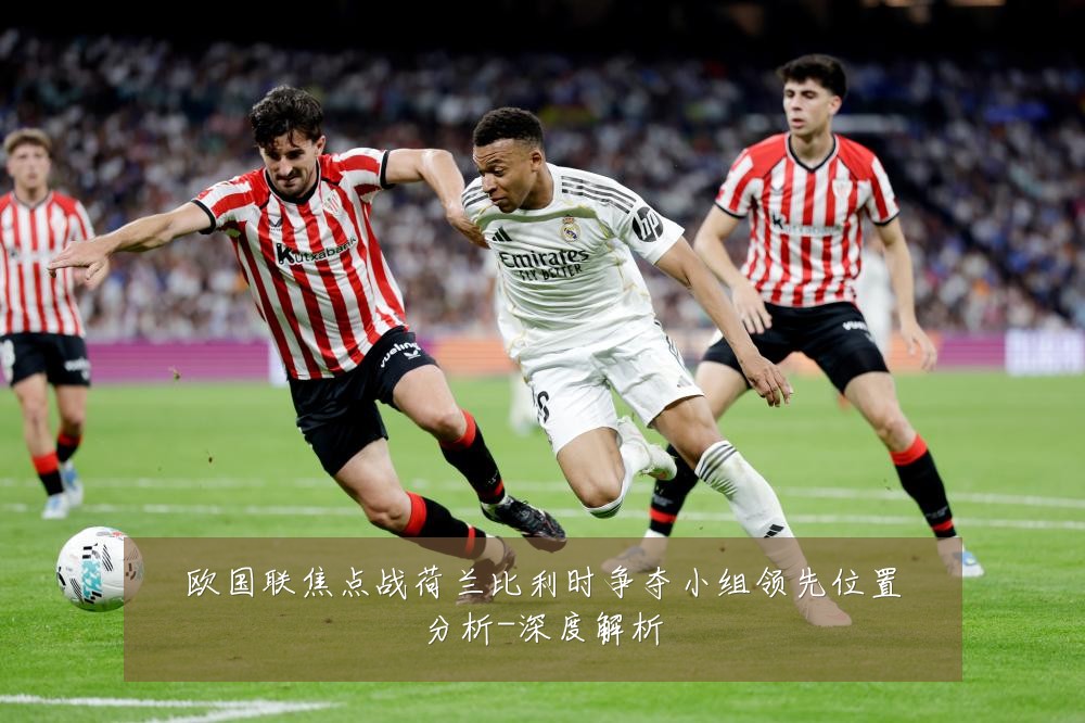 欧国联焦点战荷兰比利时争夺小组领先位置分析-深度解析