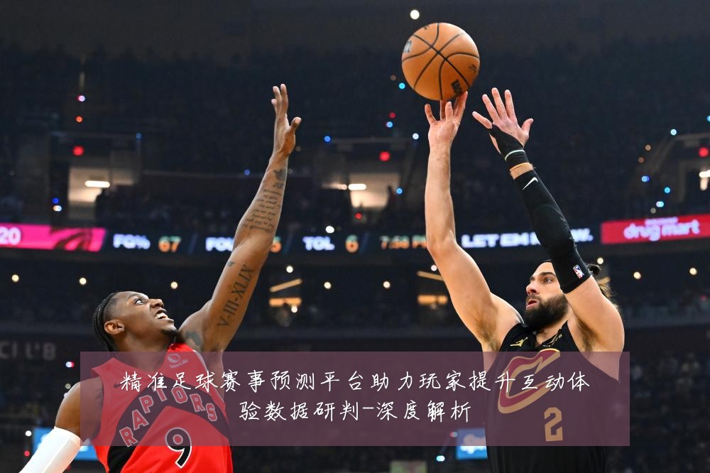 精准足球赛事预测平台助力玩家提升互动体验数据研判-深度解析