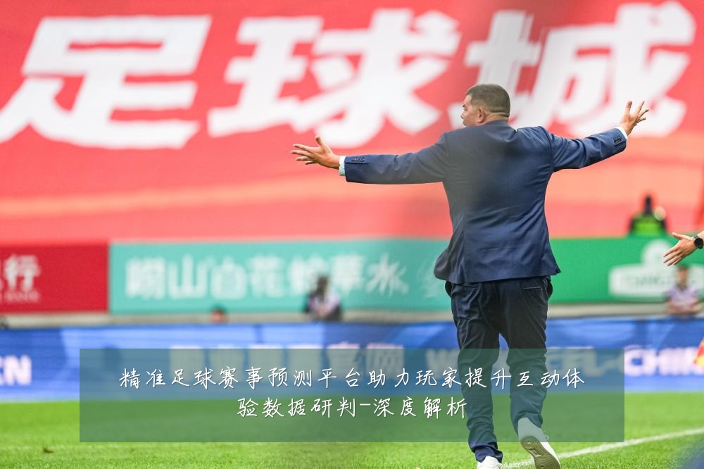 精准足球赛事预测平台助力玩家提升互动体验数据研判-深度解析
